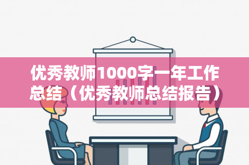 优秀教师1000字一年工作总结（优秀教师总结报告）