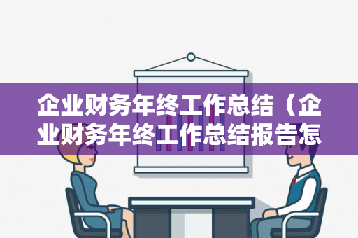 企业财务年终工作总结（企业财务年终工作总结报告怎么写）