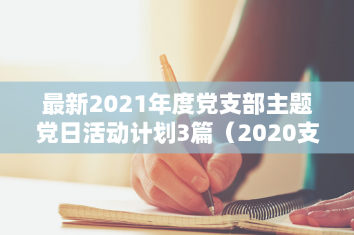 最新2021年度党支部主题党日活动计划3篇（2020支部主题党日活动计划表）