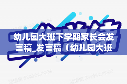 幼儿园大班下学期家长会发言稿_发言稿（幼儿园大班下学期家长会稿子）