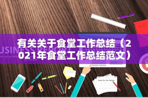 有关关于食堂工作总结（2021年食堂工作总结范文）