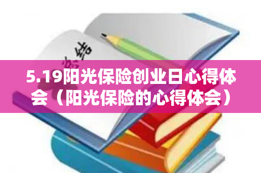 5.19阳光保险创业日心得体会（阳光保险的心得体会）