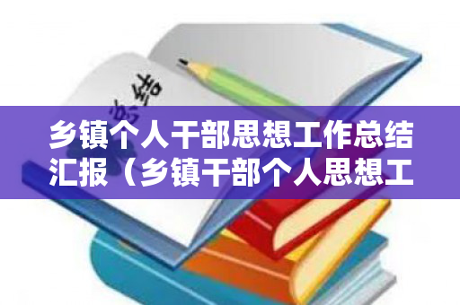 乡镇个人干部思想工作总结汇报（乡镇干部个人思想工作总结2023年）