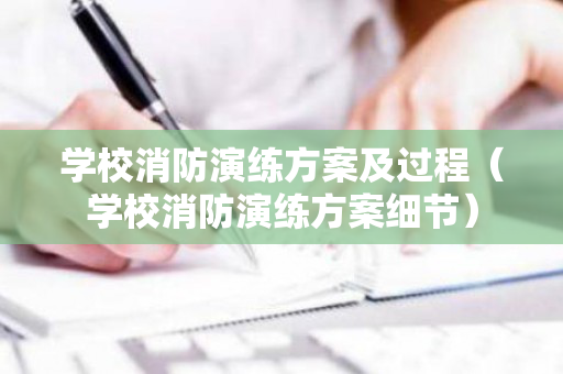 学校消防演练方案及过程（学校消防演练方案细节）