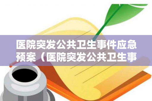 医院突发公共卫生事件应急预案（医院突发公共卫生事件应急处置预案范文）