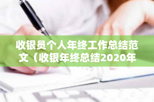 收银员个人年终工作总结范文（收银年终总结2020年个人）