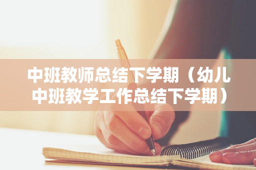 中班教师总结下学期（幼儿中班教学工作总结下学期）