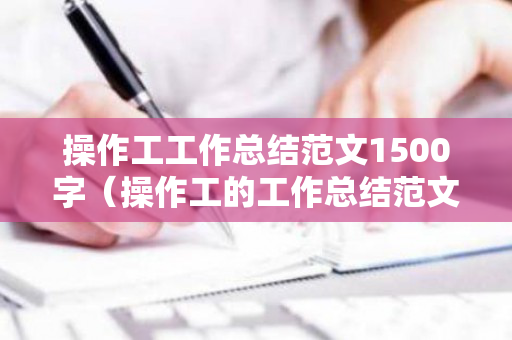 操作工工作总结范文1500字（操作工的工作总结范文）