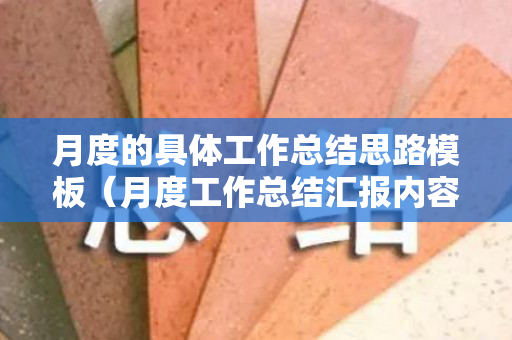 月度的具体工作总结思路模板（月度工作总结汇报内容 改善空间）