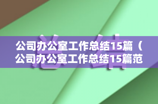 公司办公室工作总结15篇（公司办公室工作总结15篇范文图片）