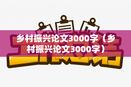 乡村振兴论文3000字（乡村振兴论文3000字）