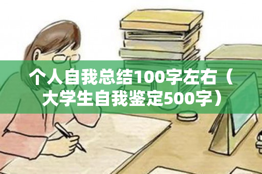 个人自我总结100字左右（大学生自我鉴定500字）