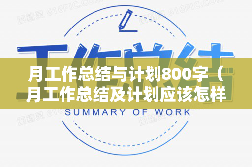 月工作总结与计划800字（月工作总结及计划应该怎样写）