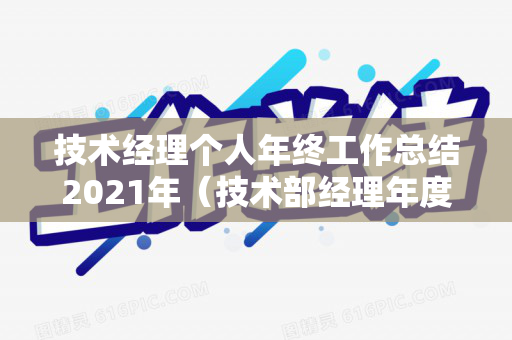 技术经理个人年终工作总结2021年（技术部经理年度工作总结）