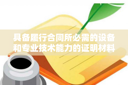 具备履行合同所必需的设备和专业技术能力的证明材料（具备履行合同所必须的设备和专业技术能力的证明材料）