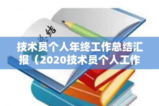 技术员个人年终工作总结汇报（2020技术员个人工作总结）