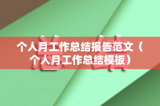 个人月工作总结报告范文（个人月工作总结模板）