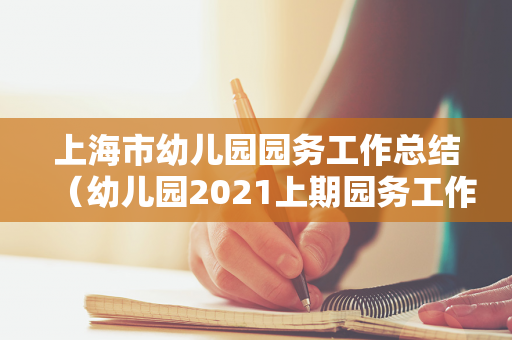 上海市幼儿园园务工作总结（幼儿园2021上期园务工作总结报告）