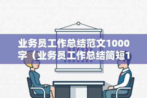 业务员工作总结范文1000字（业务员工作总结简短100字）