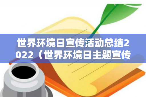 世界环境日宣传活动总结2022（世界环境日主题宣传活动方案）