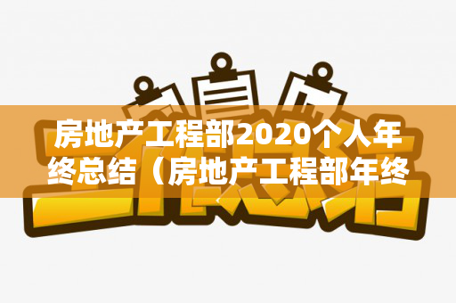 房地产工程部2020个人年终总结（房地产工程部年终总结）