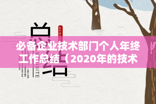 必备企业技术部门个人年终工作总结（2020年的技术部年度工作总结）