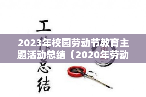 2023年校园劳动节教育主题活动总结（2020年劳动教育主题）