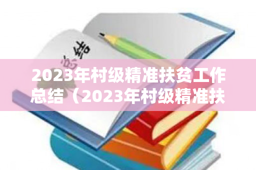 2023年村级精准扶贫工作总结（2023年村级精准扶贫工作总结会议纪要）