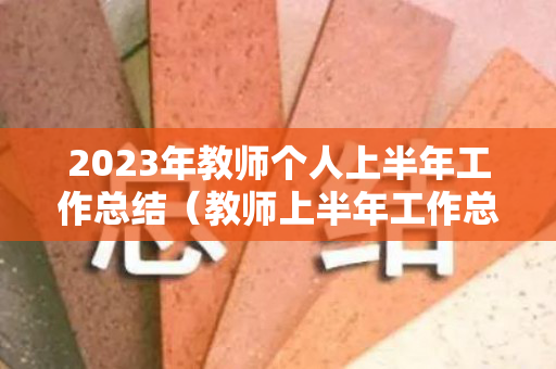 2023年教师个人上半年工作总结（教师上半年工作总结报告）