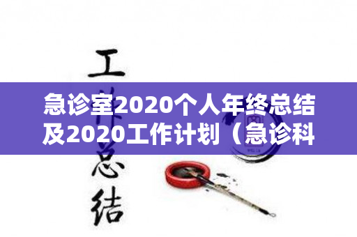 急诊室2020个人年终总结及2020工作计划（急诊科2021年上半年工作总结）