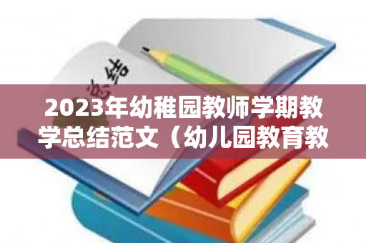 2023年幼稚园教师学期教学总结范文（幼儿园教育教学学期总结汇报2020年）