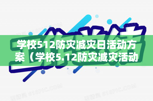 学校512防灾减灾日活动方案（学校5.12防灾减灾活动报道）