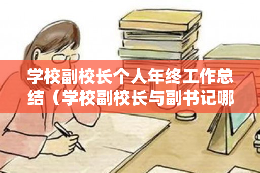 学校副校长个人年终工作总结（学校副校长与副书记哪个好）