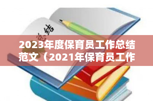 2023年度保育员工作总结范文（2021年保育员工作）