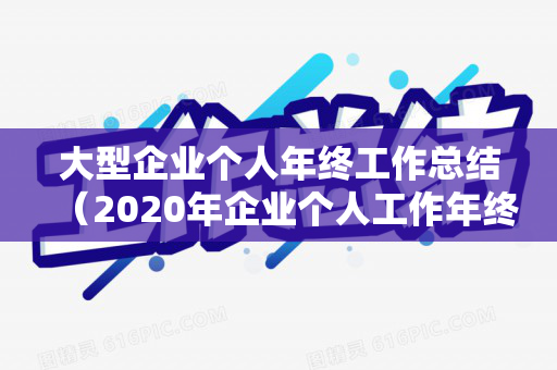 大型企业个人年终工作总结（2020年企业个人工作年终总结）