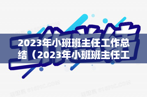 2023年小班班主任工作总结（2023年小班班主任工作总结怎么写呀）