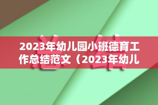 2023年幼儿园小班德育工作总结范文（2023年幼儿园小班德育工作计划表）