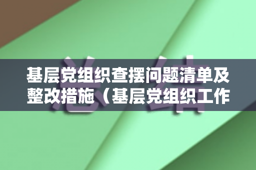 基层党组织查摆问题清单及整改措施（基层党组织工作存在问题）