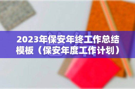 2023年保安年终工作总结模板（保安年度工作计划）