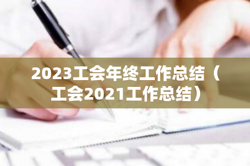 2023工会年终工作总结（工会2021工作总结）