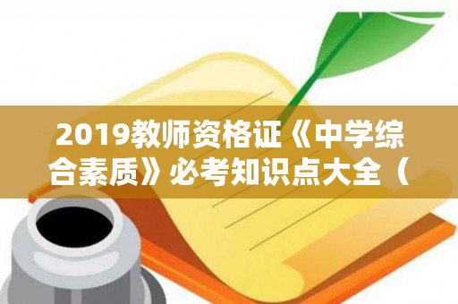 2019教师资格证《中学综合素质》必考知识点大全（中学教师资格综合素质知识点总结怎么写）