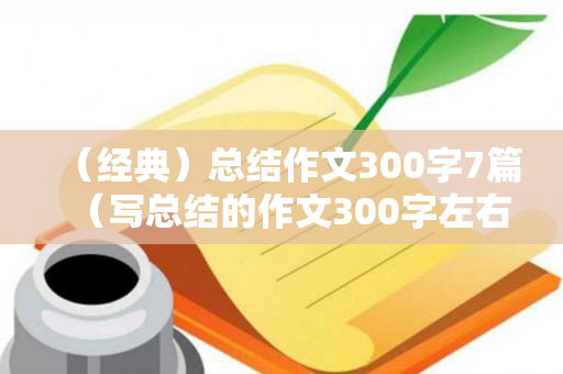 （经典）总结作文300字7篇（写总结的作文300字左右）