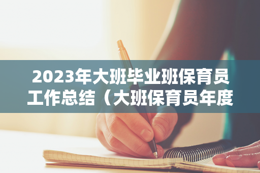 2023年大班毕业班保育员工作总结（大班保育员年度工作总结 个人2020）