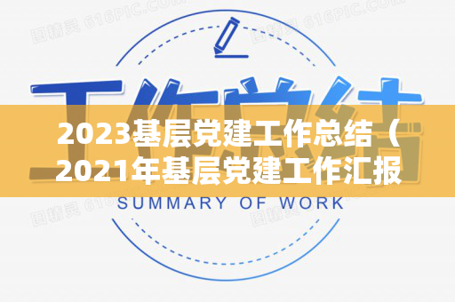 2023基层党建工作总结（2021年基层党建工作汇报材料）