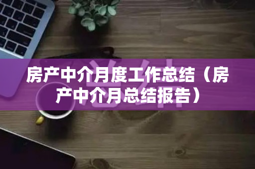 房产中介月度工作总结（房产中介月总结报告）