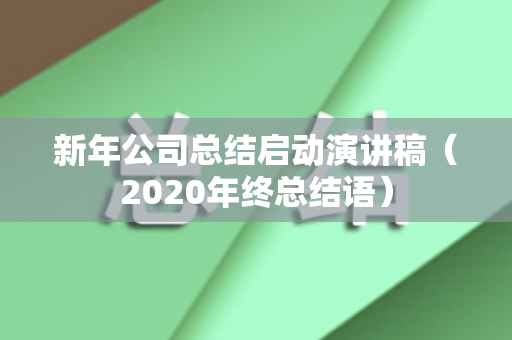 新年公司总结启动演讲稿（2020年终总结语）