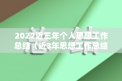 2022近三年个人思想工作总结（近3年思想工作总结）