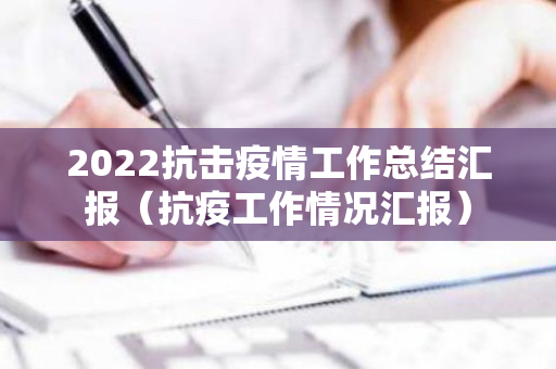 2022抗击疫情工作总结汇报（抗疫工作情况汇报）