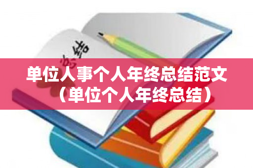 单位人事个人年终总结范文（单位个人年终总结）