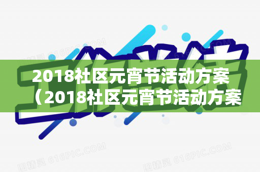 2018社区元宵节活动方案（2018社区元宵节活动方案及流程图）